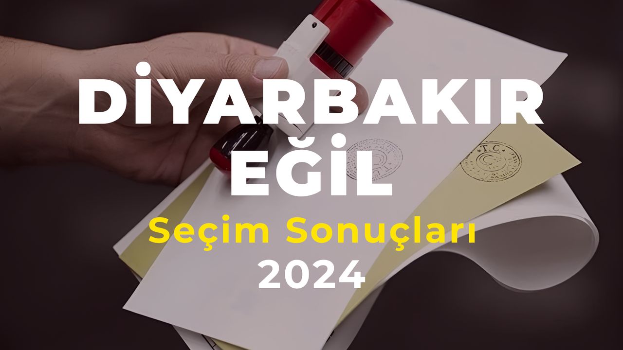 2024 Diyarbakır Eğil Seçim Sonuçları – Eğil İlçesi’ni Hangi Aday Kazandı?