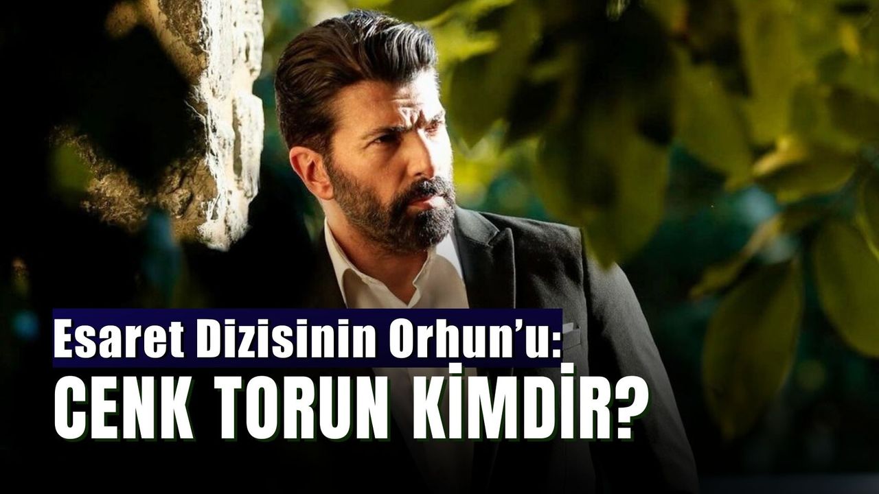 Cenk Torun Kimdir? Esaret Dizisi Orhun Evli Mi?