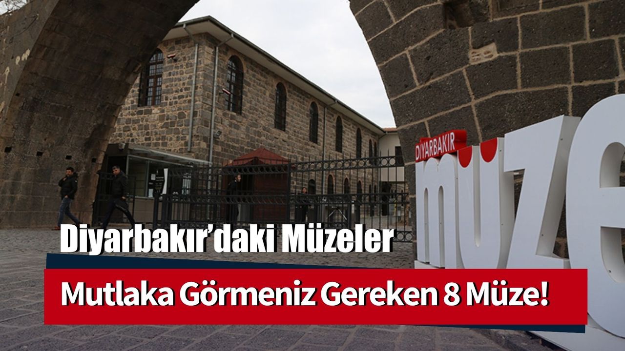 Diyarbakır'daki Müzeler: Görmeden Geçmemeniz Gereken 8 Müze