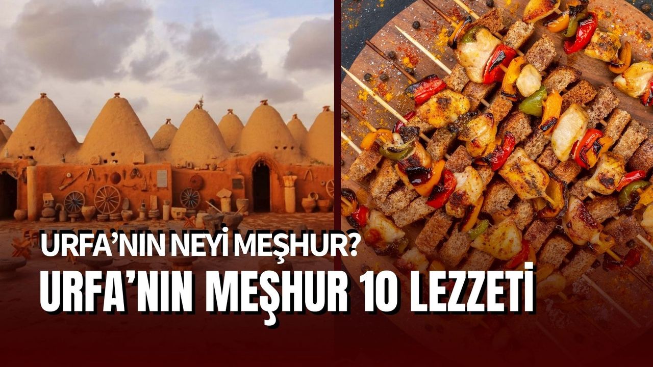 Urfa'nın Neyi Meşhur? Şanlıurfa'da Mutlaka Denemeniz Gereken 10 Lezzet