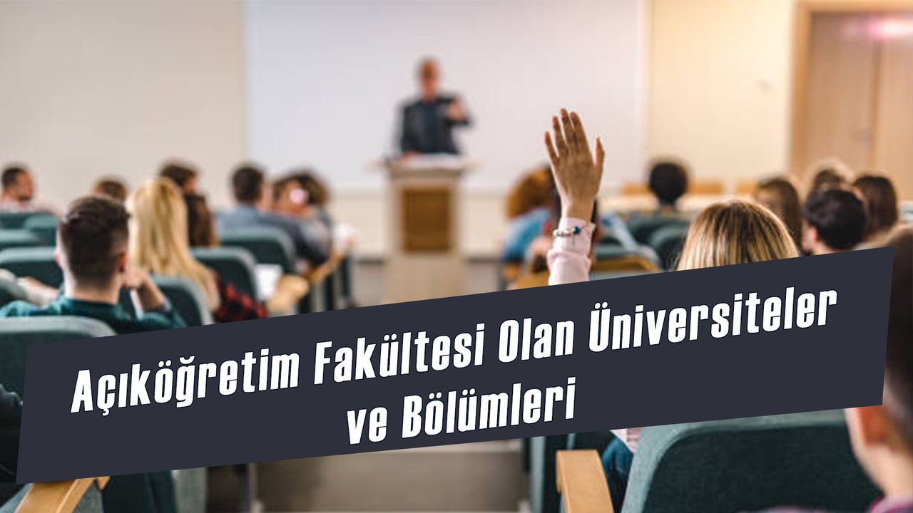 Açıköğretim Fakültesi Olan Üniversiteler ve Bölümleri 2024: Önlisans ve Lisans