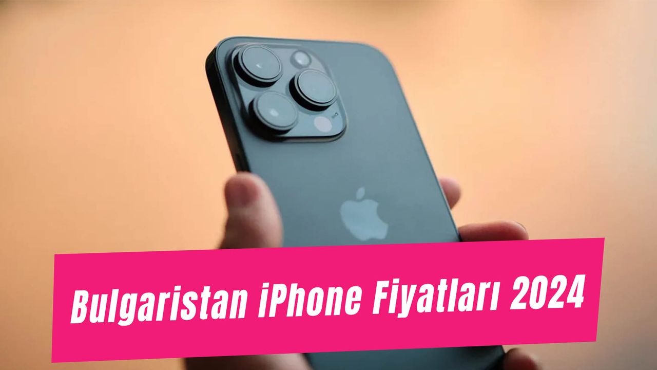 Bulgaristan iPhone Fiyatları 2024: iPhone 15 - 14 Pro Max Ne Kadar?