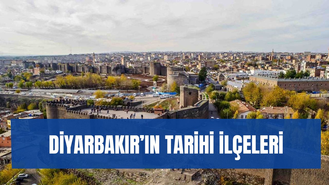 Diyarbakır'ın Tarihi İlçeleri: Tarihi Açıdan Büyük Öneme Sahip 3 İlçe