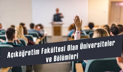 Açıköğretim Fakültesi olan üniversiteler ve bölümleri 2025: Önlisans ve lisans