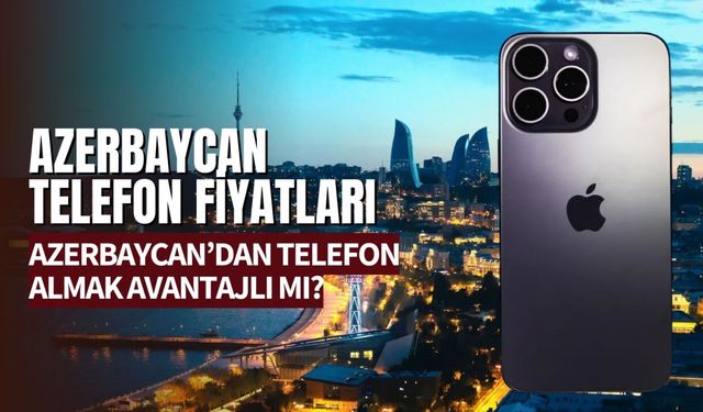 Azerbaycan Telefon Fiyatları 2024 | iPhone 15 ve Diğer Modeller Ucuz Mu?