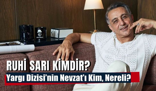 Ruhi Sarı Kimdir: Yargı Dizisi Nevzat'ın Eski Eşi Kim?