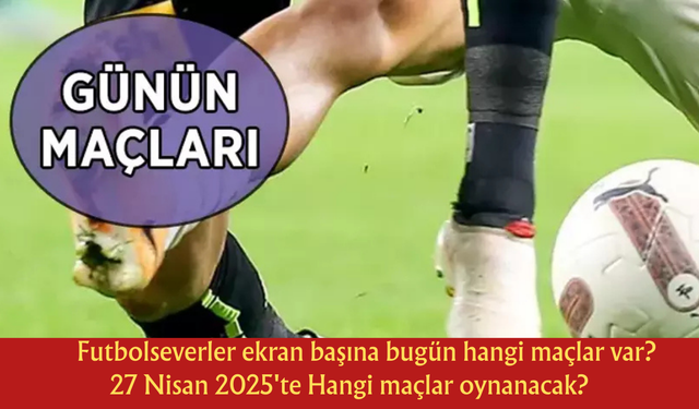 Futbolseverler ekran başına bugün hangi maçlar var? 27 Nisan 2025'te Hangi maçlar oynanacak?